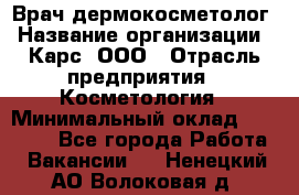 Врач дермокосметолог › Название организации ­ Карс, ООО › Отрасль предприятия ­ Косметология › Минимальный оклад ­ 70 000 - Все города Работа » Вакансии   . Ненецкий АО,Волоковая д.